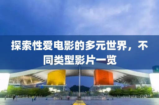 探索性爱电影的多元世界，不同类型影片一览
