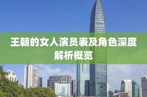 王朝的女人演员表及角色深度解析概览