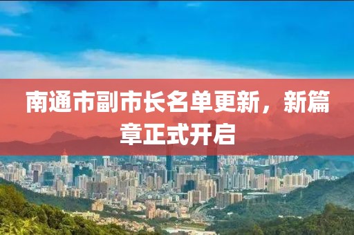 南通市副市长名单更新，新篇章正式开启