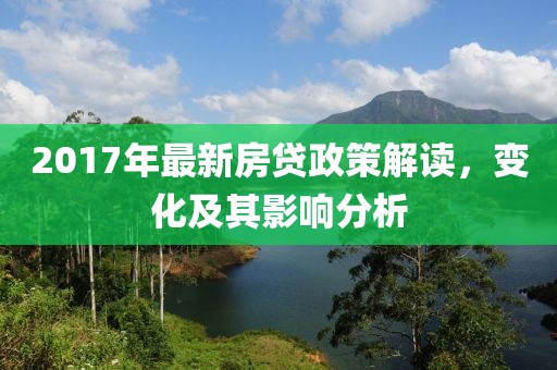 2017年最新房贷政策解读，变化及其影响分析
