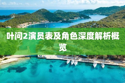 叶问2演员表及角色深度解析概览