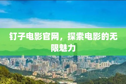 钉子电影官网，探索电影的无限魅力