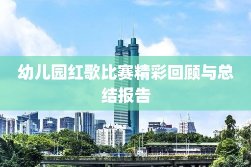 幼儿园红歌比赛精彩回顾与总结报告