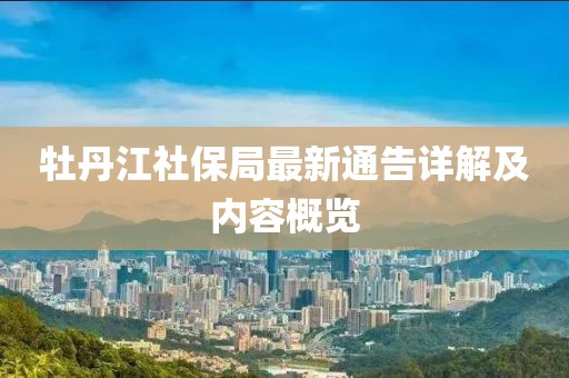 牡丹江社保局最新通告详解及内容概览