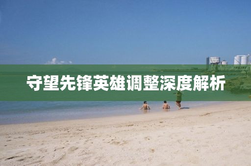 守望先锋英雄调整深度解析