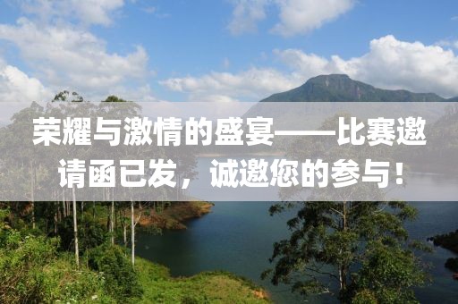 荣耀与激情的盛宴——比赛邀请函已发，诚邀您的参与！