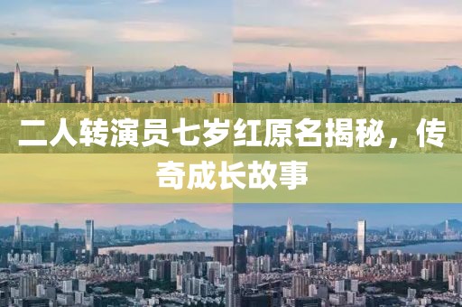 二人转演员七岁红原名揭秘，传奇成长故事
