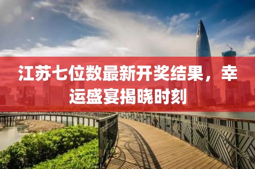 江苏七位数最新开奖结果，幸运盛宴揭晓时刻
