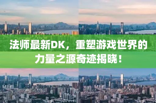 法师最新DK，重塑游戏世界的力量之源奇迹揭晓！