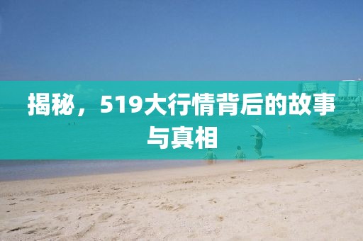 揭秘，519大行情背后的故事与真相