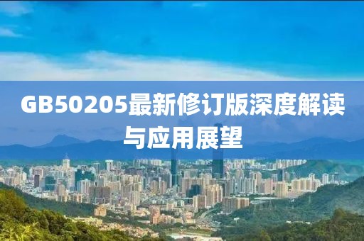 GB50205最新修订版深度解读与应用展望