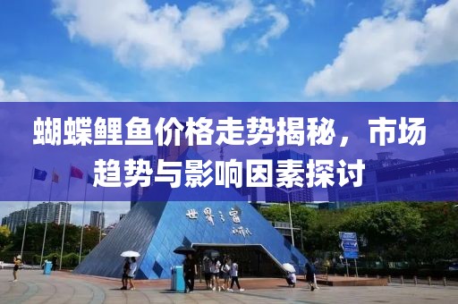蝴蝶鲤鱼价格走势揭秘，市场趋势与影响因素探讨