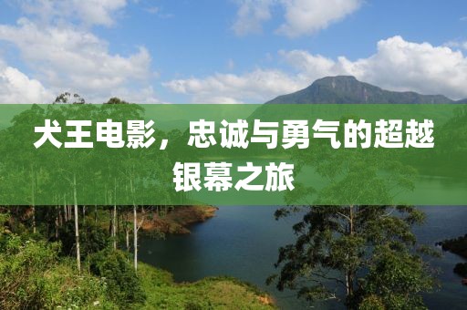 犬王电影，忠诚与勇气的超越银幕之旅