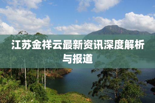 江苏金祥云最新资讯深度解析与报道