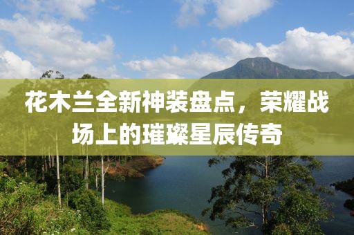 花木兰全新神装盘点，荣耀战场上的璀璨星辰传奇