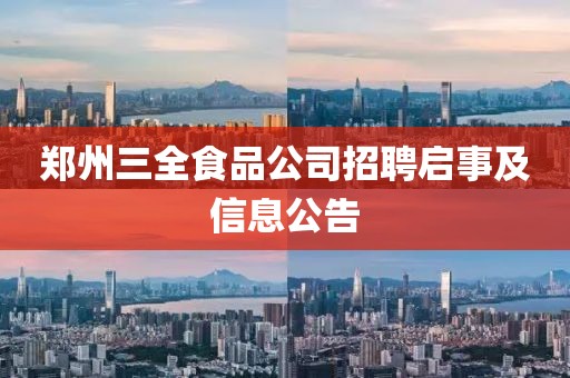郑州三全食品公司招聘启事及信息公告