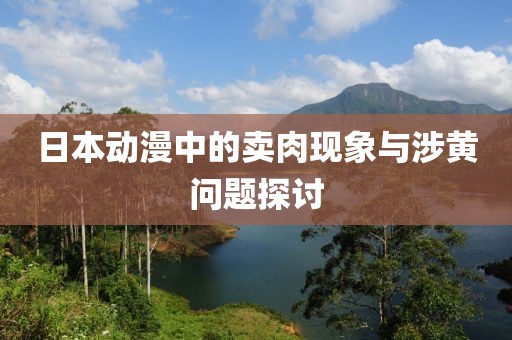 日本动漫中的卖肉现象与涉黄问题探讨