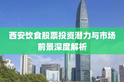 西安饮食股票投资潜力与市场前景深度解析