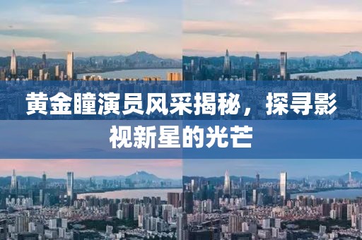 黄金瞳演员风采揭秘，探寻影视新星的光芒