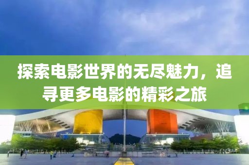 探索电影世界的无尽魅力，追寻更多电影的精彩之旅