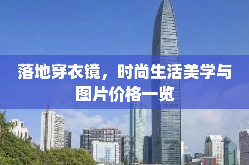 落地穿衣镜，时尚生活美学与图片价格一览