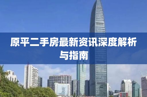 原平二手房最新资讯深度解析与指南