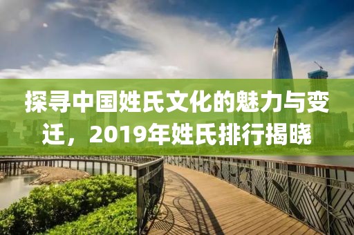 探寻中国姓氏文化的魅力与变迁，2019年姓氏排行揭晓