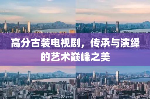 高分古装电视剧，传承与演绎的艺术巅峰之美