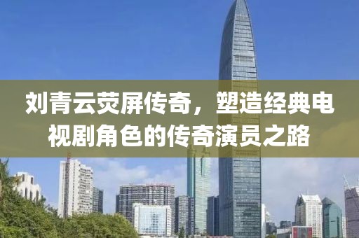 刘青云荧屏传奇，塑造经典电视剧角色的传奇演员之路