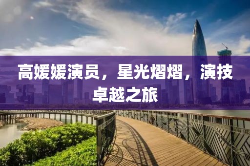 高媛媛演员，星光熠熠，演技卓越之旅