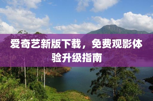 爱奇艺新版下载，免费观影体验升级指南