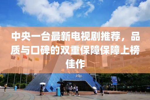 中央一台最新电视剧推荐，品质与口碑的双重保障保障上榜佳作