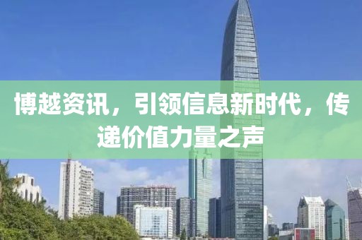 博越资讯，引领信息新时代，传递价值力量之声