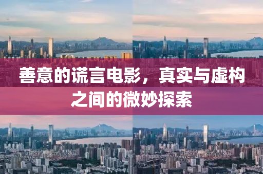 善意的谎言电影，真实与虚构之间的微妙探索