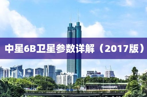 中星6B卫星参数详解（2017版）