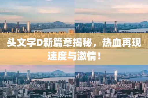 头文字D新篇章揭秘，热血再现速度与激情！