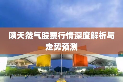陕天然气股票行情深度解析与走势预测