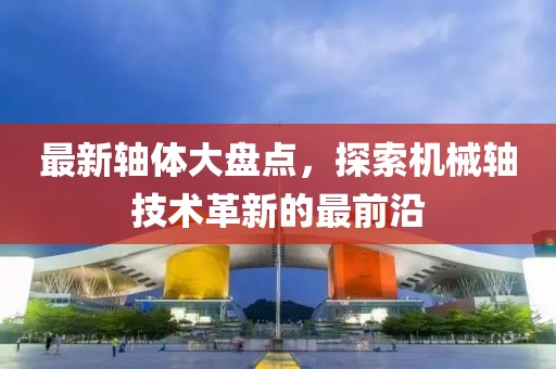 最新轴体大盘点，探索机械轴技术革新的最前沿