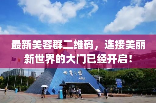 最新美容群二维码，连接美丽新世界的大门已经开启！