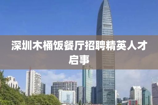 深圳木桶饭餐厅招聘精英人才启事