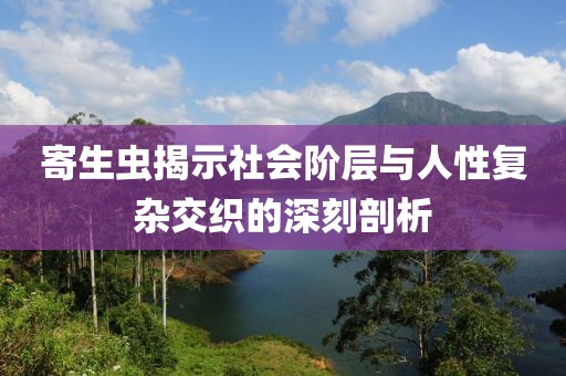 寄生虫揭示社会阶层与人性复杂交织的深刻剖析