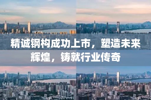 精诚钢构成功上市，塑造未来辉煌，铸就行业传奇