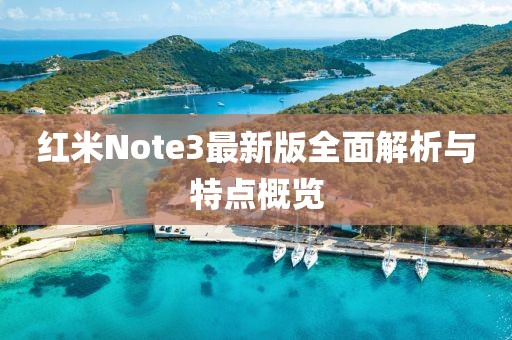 红米Note3最新版全面解析与特点概览