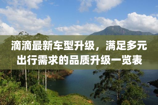 滴滴最新车型升级，满足多元出行需求的品质升级一览表