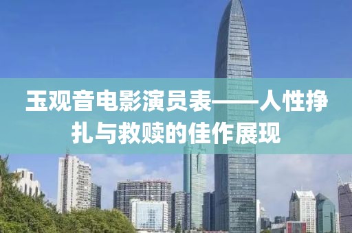 玉观音电影演员表——人性挣扎与救赎的佳作展现
