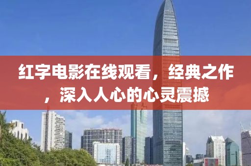红字电影在线观看，经典之作，深入人心的心灵震撼