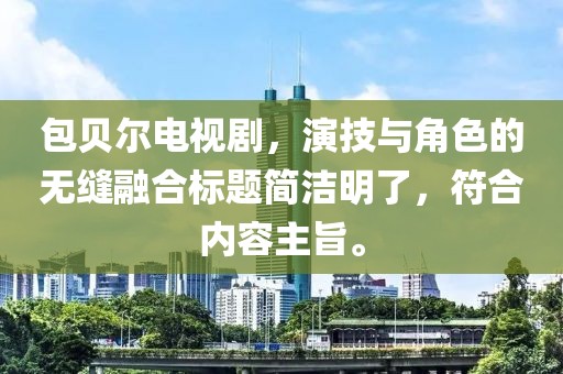 包贝尔电视剧，演技与角色的无缝融合标题简洁明了，符合内容主旨。