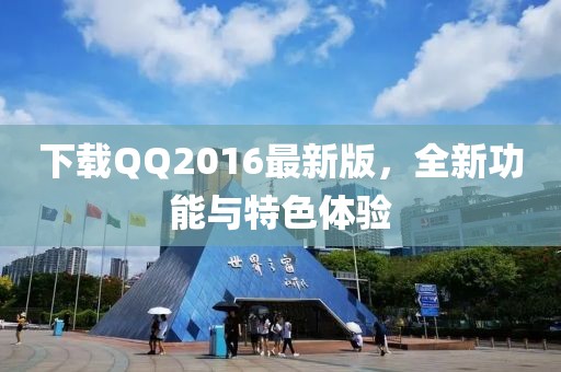 下载QQ2016最新版，全新功能与特色体验