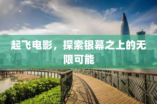 起飞电影，探索银幕之上的无限可能