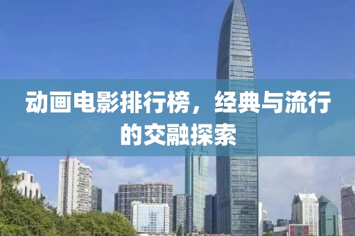 动画电影排行榜，经典与流行的交融探索